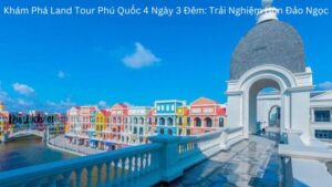 Khám Phá Land Tour Phú Quốc 4 Ngày 3 Đêm: Trải Nghiệm Hòn Đảo Ngọc