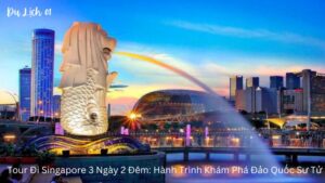 Tour Đi Singapore 3 Ngày 2 Đêm: Hành Trình Khám Phá Đảo Quốc Sư Tử