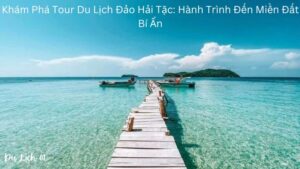 Khám Phá Tour Du Lịch Đảo Hải Tặc: Hành Trình Đến Miền Đất Bí Ẩn