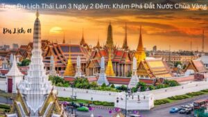 Tour Du Lịch Thái Lan 3 Ngày 2 Đêm: Khám Phá Đất Nước Chùa Vàng