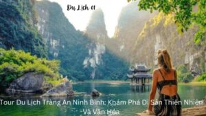 Tour Du Lịch Tràng An Ninh Bình: Khám Phá Di Sản Thiên Nhiên Và Văn Hóa