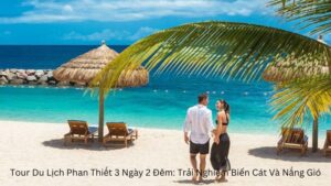 Tour Du Lịch Phan Thiết 3 Ngày 2 Đêm: Trải Nghiệm Biển Cát Và Nắng Gió